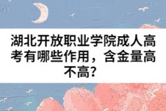 湖北開放職業(yè)學(xué)院成人高考有哪些作用，含金量高不高？