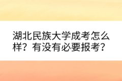 湖北民族大學(xué)成考怎么樣？有沒有必要報考？