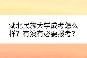 湖北民族大學(xué)成考怎么樣？有沒有必要報(bào)考？