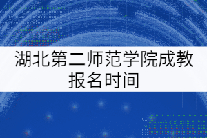 湖北第二師范學(xué)院成教報名時間