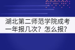 湖北第二師范學(xué)院成考一年報(bào)幾次？怎么報(bào)？