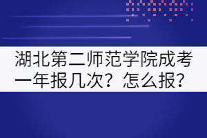 湖北第二師范學院成考一年報幾次？怎么報？