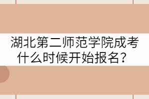 湖北第二師范學(xué)院成考什么時(shí)候開始報(bào)名？