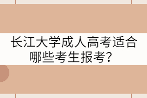 長江大學(xué)成人高考適合哪些考生報考？