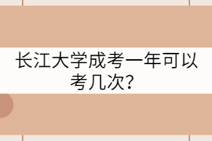 長(zhǎng)江大學(xué)成考一年可以考幾次？
