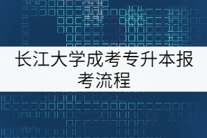 長江大學(xué)成考專升本報考流程