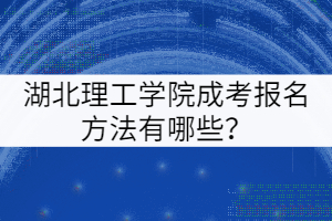 湖北理工學院成考報名方法有哪些？