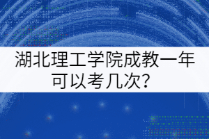 湖北理工學(xué)院成教一年可以考幾次？