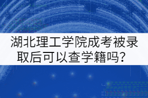 湖北理工學(xué)院成考被錄取后可以查學(xué)籍嗎？