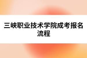三峽職業(yè)技術(shù)學(xué)院成考報(bào)名流程