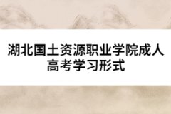 湖北國土資源職業(yè)學(xué)院成人高考學(xué)習(xí)形式