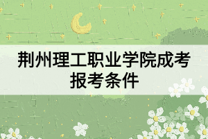 荊州理工職業(yè)學(xué)院成考報考條件