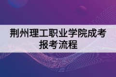 荊州理工職業(yè)學(xué)院成考報考流程