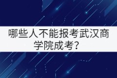 哪些人不能報(bào)考武漢商學(xué)院成考？