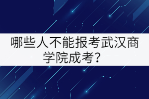 哪些人不能報(bào)考武漢商學(xué)院成考？