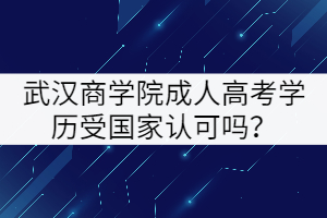 武漢商學(xué)院成人高考學(xué)歷受國家認(rèn)可嗎？