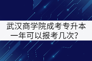 武漢商學(xué)院成考專升本一年可以報考幾次？