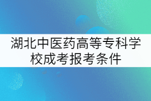 湖北中醫(yī)藥高等??茖W(xué)校成考報考條件