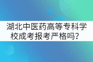 湖北中醫(yī)藥高等?？茖W(xué)校成考報(bào)考嚴(yán)格嗎？