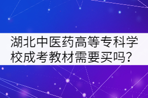 湖北中醫(yī)藥高等?？茖W(xué)校成考教材需要買嗎？