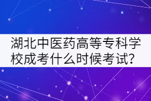 湖北中醫(yī)藥高等?？茖W(xué)校成考什么時(shí)候考試？