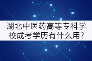 湖北中醫(yī)藥高等?？茖W(xué)校成考學(xué)歷有什么用?