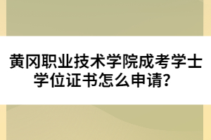 黃岡職業(yè)技術(shù)學(xué)院成考學(xué)士學(xué)位證書怎么申請(qǐng)？