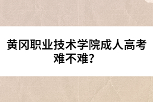 黃岡職業(yè)技術(shù)學(xué)院成人高考難不難？