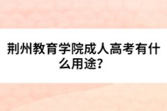荊州教育學(xué)院成人高考有什么用途？