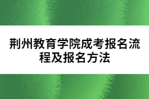 荊州教育學(xué)院成考報名流程及報名方法