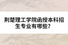荊楚理工學院函授本科招生專業(yè)有哪些？