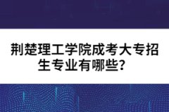 荊楚理工學院成考大專招生專業(yè)有哪些？