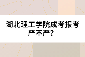 湖北理工學(xué)院成考報考嚴(yán)不嚴(yán)？