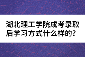 湖北理工學院成考錄取后學習方式什么樣的？