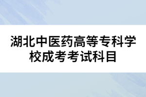 湖北中醫(yī)藥高等??茖W(xué)校成考考試科目