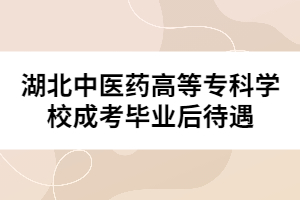 湖北中醫(yī)藥高等?？茖W(xué)校成考畢業(yè)后待遇