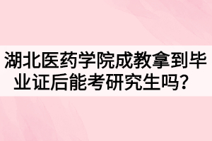 湖北醫(yī)藥學(xué)院成教拿到畢業(yè)證后能考研究生嗎？