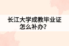 長江大學成教畢業(yè)證怎么補辦？