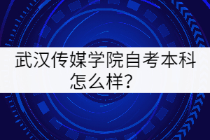 武漢傳媒學(xué)院自考本科怎么樣？