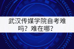 武漢傳媒學(xué)院自考難嗎？難在哪里？