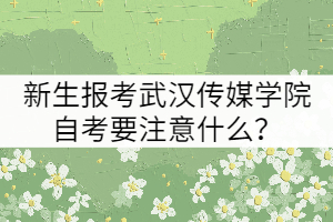 新生報考武漢傳媒學院自考要注意什么？