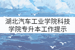 2021年湖北汽車工業(yè)學(xué)院科技學(xué)院普通專升本補(bǔ)錄工作提示(三)