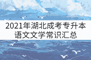2021年湖北成考專(zhuān)升本語(yǔ)文文學(xué)常識(shí)匯總（一）