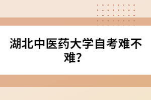 湖北中醫(yī)藥大學(xué)自考難不難?