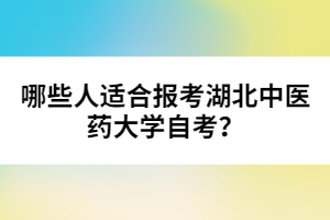 哪些人適合報(bào)考湖北中醫(yī)藥大學(xué)自考？
