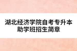 湖北經(jīng)濟學(xué)院自考專升本助學(xué)班招生簡章