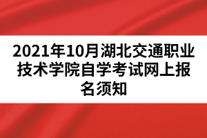 2021年10月湖北交通職業(yè)技術(shù)學(xué)院自學(xué)考試網(wǎng)上報(bào)名須知