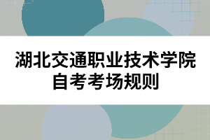 湖北交通職業(yè)技術(shù)學(xué)院自考考場規(guī)則