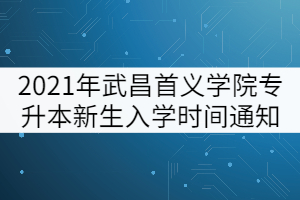 2021年武昌首義學院專升本新生入學時間通知