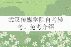 武漢傳媒學(xué)院自考轉(zhuǎn)考、免考政策介紹